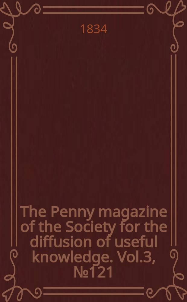 The Penny magazine of the Society for the diffusion of useful knowledge. Vol.3, №121