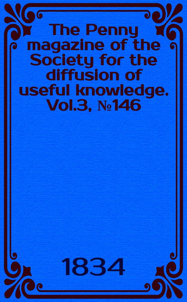 The Penny magazine of the Society for the diffusion of useful knowledge. Vol.3, №146