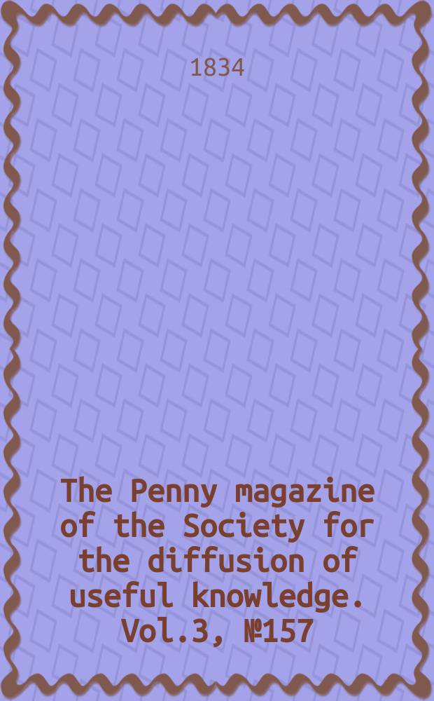 The Penny magazine of the Society for the diffusion of useful knowledge. Vol.3, №157