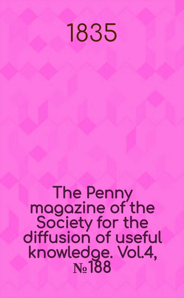 The Penny magazine of the Society for the diffusion of useful knowledge. Vol.4, №188