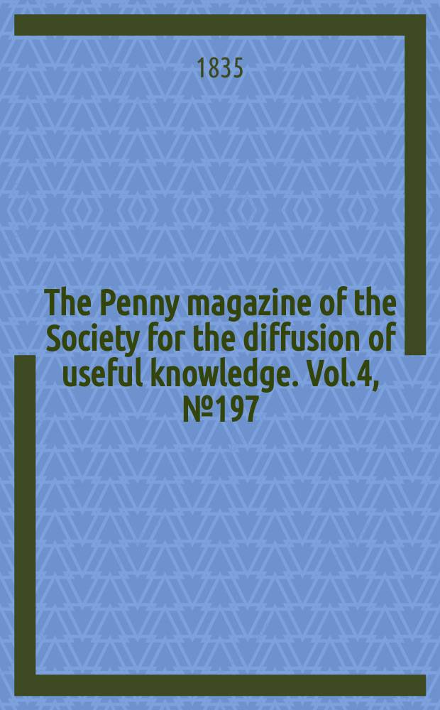 The Penny magazine of the Society for the diffusion of useful knowledge. Vol.4, №197