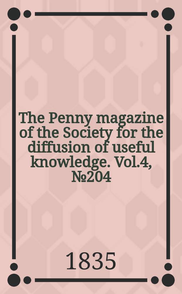 The Penny magazine of the Society for the diffusion of useful knowledge. Vol.4, №204