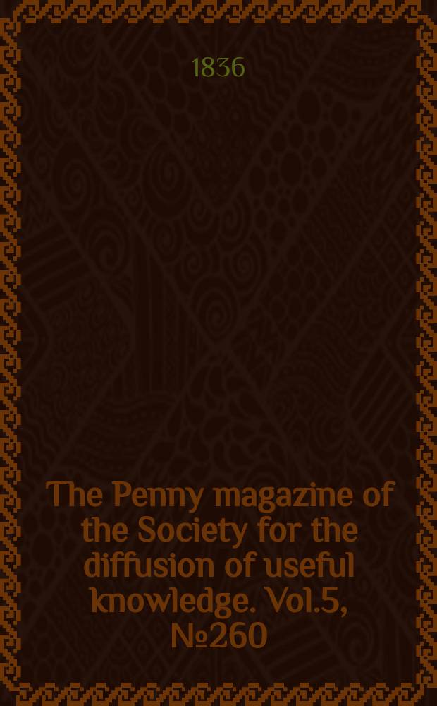 The Penny magazine of the Society for the diffusion of useful knowledge. Vol.5, №260