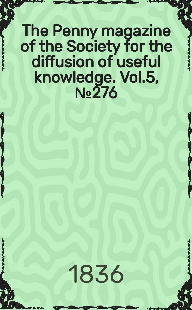 The Penny magazine of the Society for the diffusion of useful knowledge. Vol.5, №276