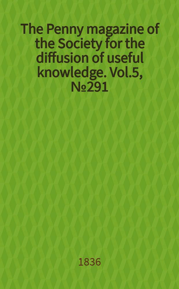 The Penny magazine of the Society for the diffusion of useful knowledge. Vol.5, №291