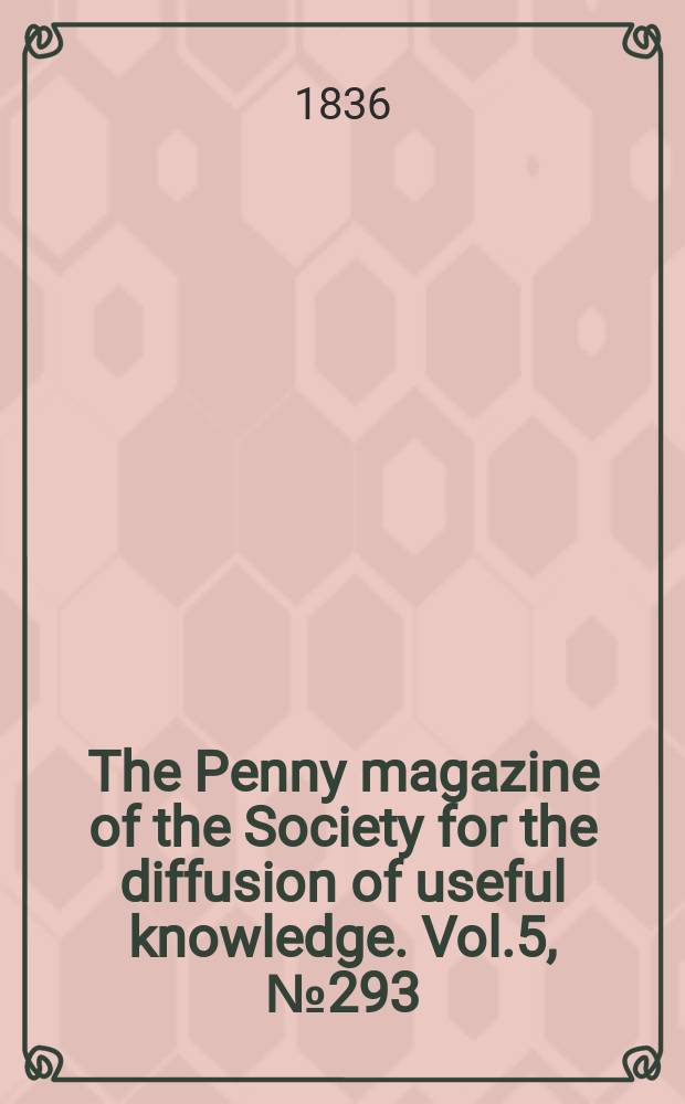 The Penny magazine of the Society for the diffusion of useful knowledge. Vol.5, №293