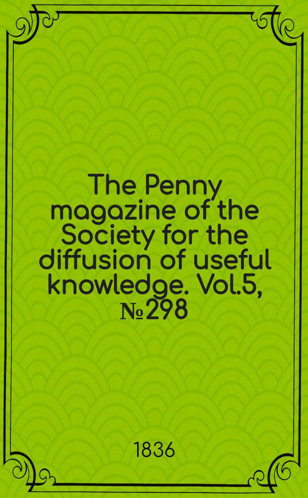 The Penny magazine of the Society for the diffusion of useful knowledge. Vol.5, №298