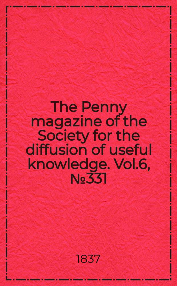 The Penny magazine of the Society for the diffusion of useful knowledge. Vol.6, №331