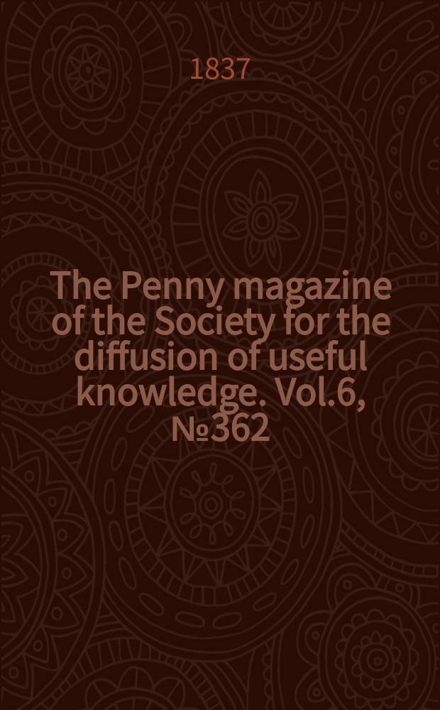 The Penny magazine of the Society for the diffusion of useful knowledge. Vol.6, №362