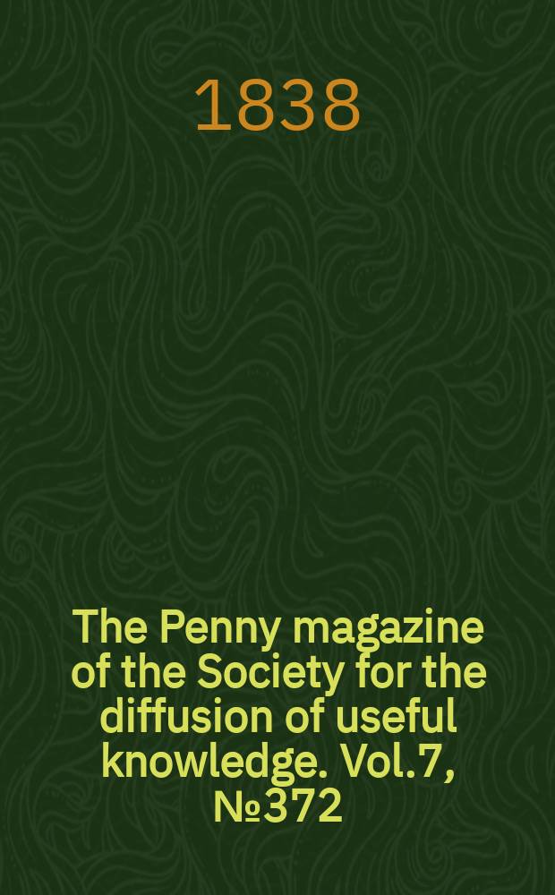 The Penny magazine of the Society for the diffusion of useful knowledge. Vol.7, №372