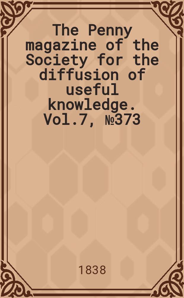 The Penny magazine of the Society for the diffusion of useful knowledge. Vol.7, №373