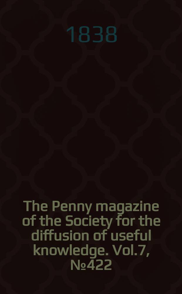 The Penny magazine of the Society for the diffusion of useful knowledge. Vol.7, №422