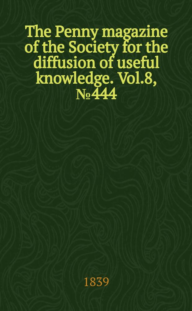 The Penny magazine of the Society for the diffusion of useful knowledge. Vol.8, №444