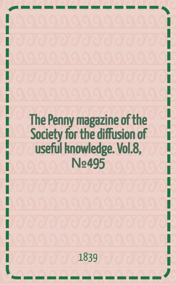 The Penny magazine of the Society for the diffusion of useful knowledge. Vol.8, №495