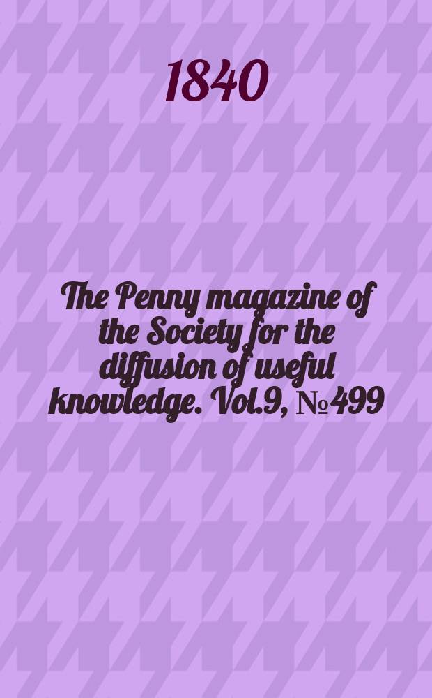 The Penny magazine of the Society for the diffusion of useful knowledge. Vol.9, №499