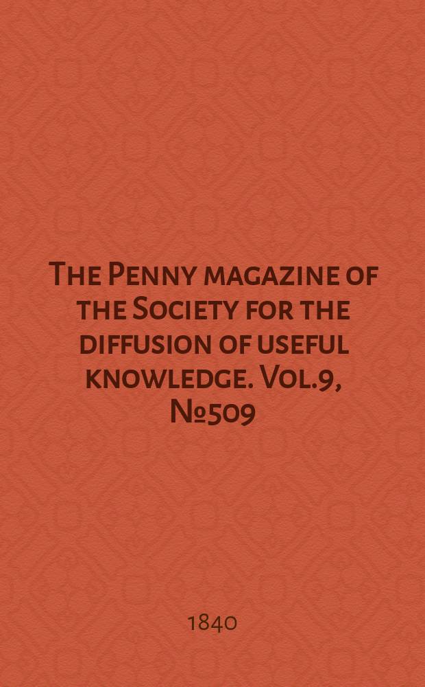 The Penny magazine of the Society for the diffusion of useful knowledge. Vol.9, №509