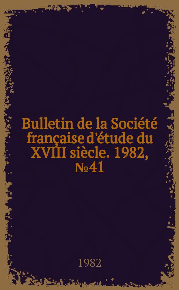 Bulletin de la Soci&eacute;t&eacute; fran&ccedil;aise d'&eacute;tude du XVIII si&egrave;cle. 1982, №41