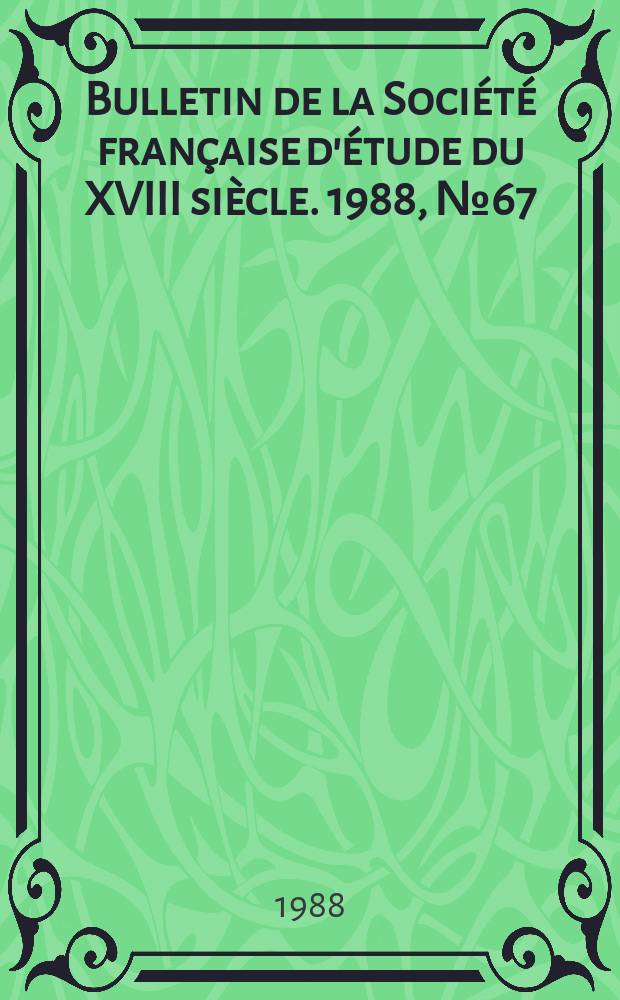 Bulletin de la Soci&eacute;t&eacute; fran&ccedil;aise d'&eacute;tude du XVIII si&egrave;cle. 1988, №67
