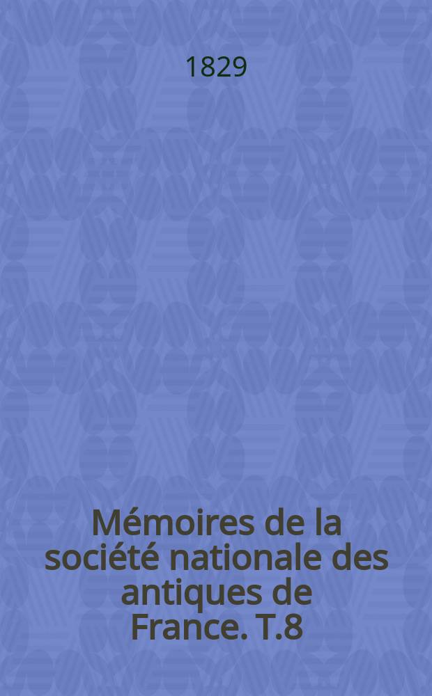 Mémoires de la société nationale des antiques de France. T.8