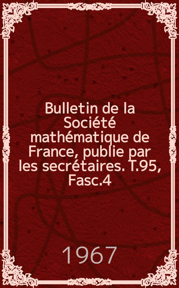 Bulletin de la Soci&eacute;t&eacute; math&eacute;matique de France, publie par les secr&eacute;taires. T.95, Fasc.4