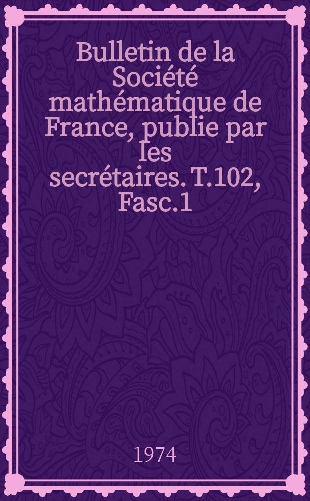 Bulletin de la Société mathématique de France, publie par les secrétaires. T.102, Fasc.1