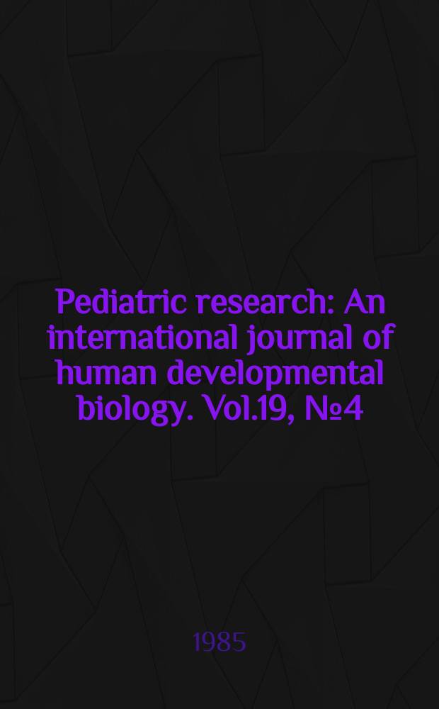 Pediatric research : An international journal of human developmental biology. Vol.19, №4 (Pt. 2)