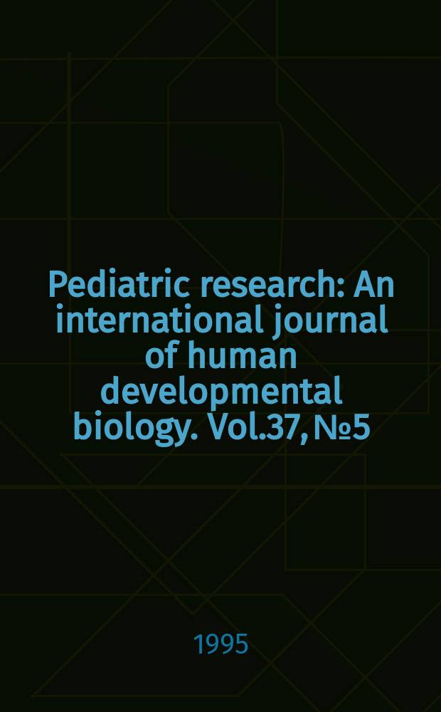 Pediatric research : An international journal of human developmental biology. Vol.37, №5