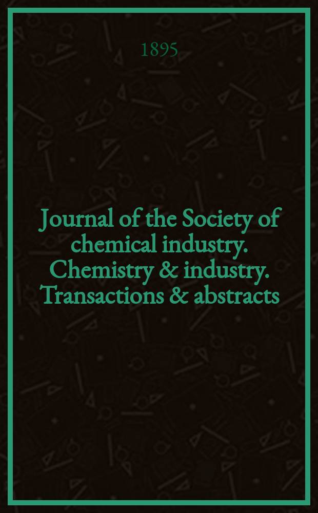 Journal of the Society of chemical industry. Chemistry & industry. Transactions & abstracts : The offic. organ of the Federal council of chemistry of the Institution of chem. engineers, of the Coke oven mangers assoc & of the Bureau of Chem. abstracts. Vol.14, №6