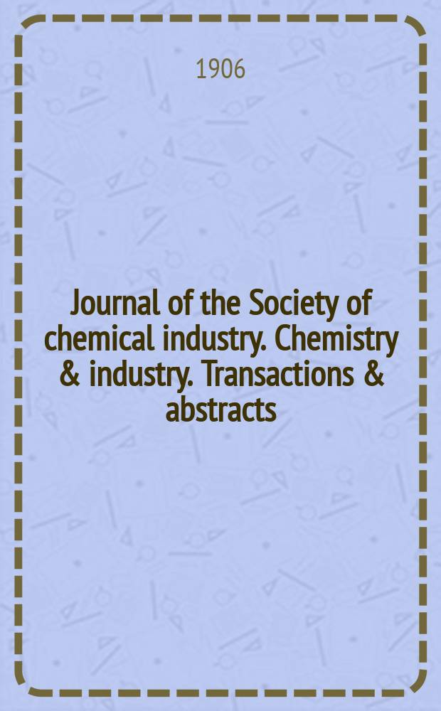 Journal of the Society of chemical industry. Chemistry & industry. Transactions & abstracts : The offic. organ of the Federal council of chemistry of the Institution of chem. engineers, of the Coke oven mangers assoc & of the Bureau of Chem. abstracts. Vol.25, №23