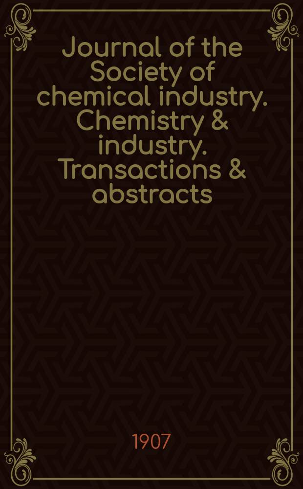 Journal of the Society of chemical industry. Chemistry & industry. Transactions & abstracts : The offic. organ of the Federal council of chemistry of the Institution of chem. engineers, of the Coke oven mangers assoc & of the Bureau of Chem. abstracts. Vol.26, №7