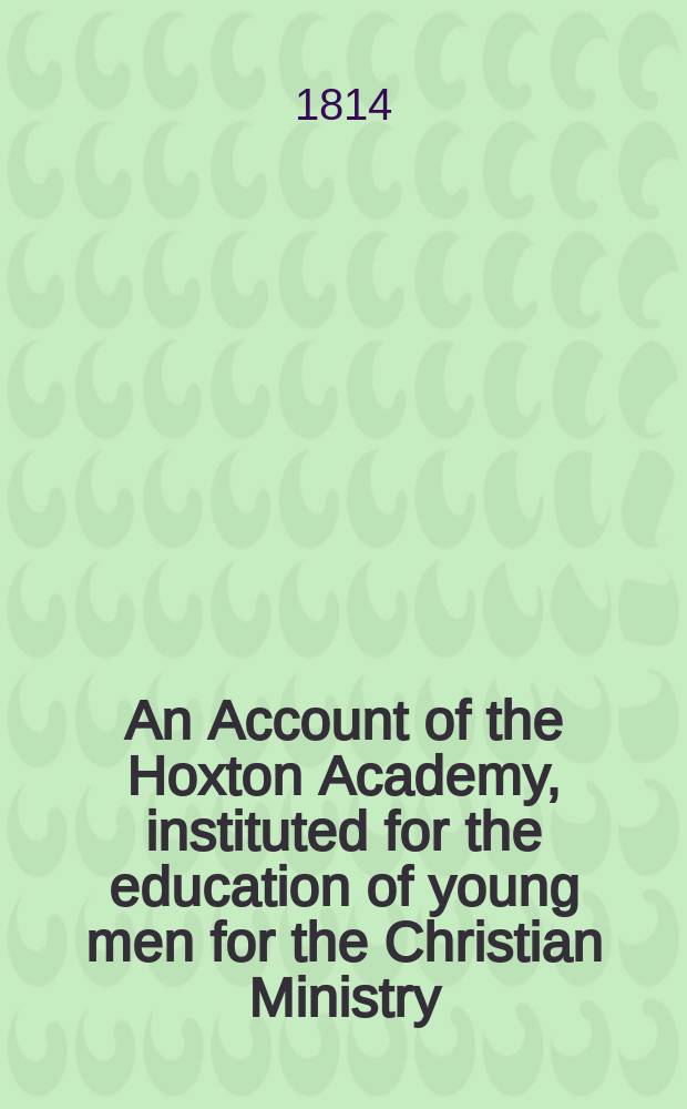 An Account of the Hoxton Academy, instituted for the education of young men for the Christian Ministry
