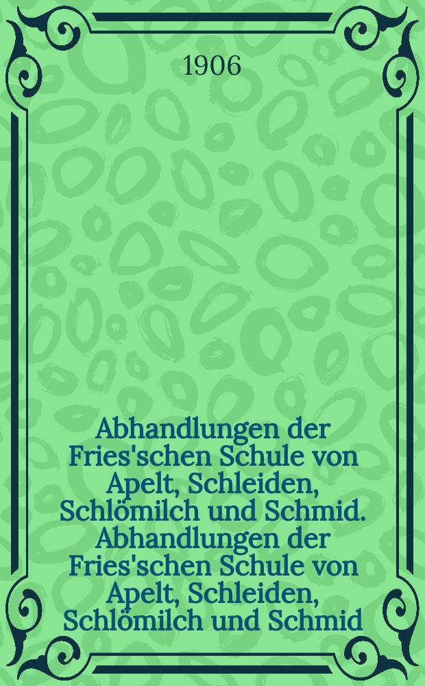 Abhandlungen der Fries'schen Schule von Apelt, Schleiden, Schlömilch und Schmid. Abhandlungen der Fries'schen Schule von Apelt, Schleiden, Schlömilch und Schmid