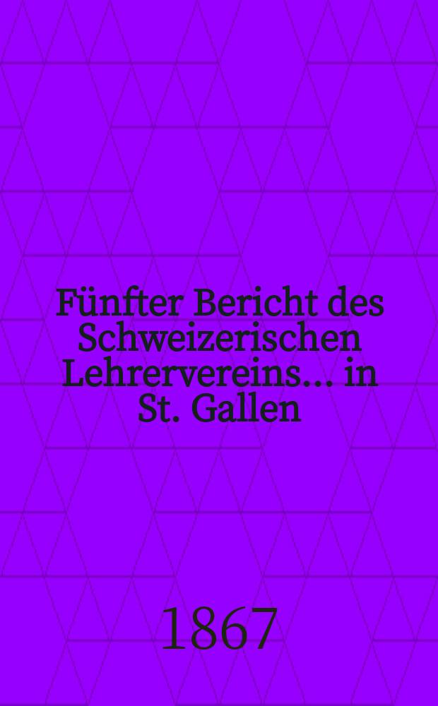 Fünfter Bericht des Schweizerischen Lehrervereins ... in St. Gallen