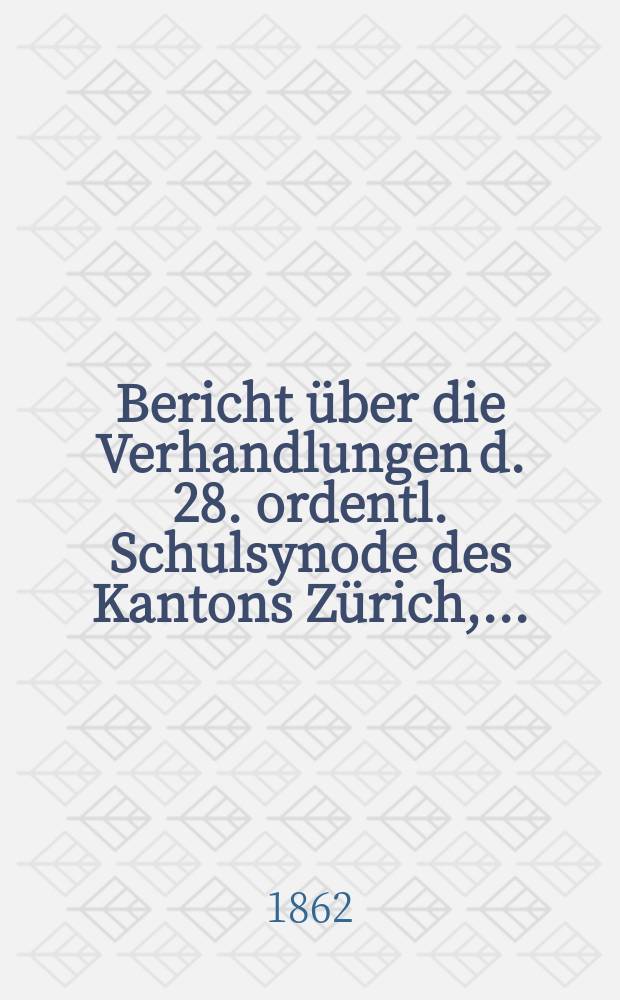Bericht über die Verhandlungen d. 28. ordentl. Schulsynode des Kantons Zürich, ...