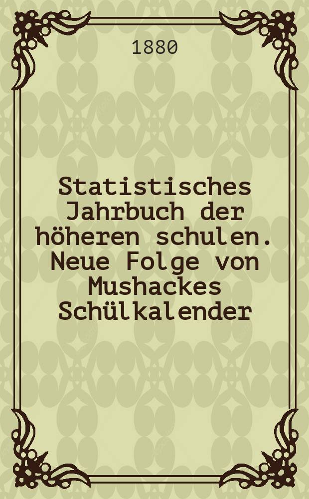 Statistisches Jahrbuch der höheren schulen. Neue Folge von Mushackes Schülkalender : Deutschlands, Luxemburgs und der Schweiz