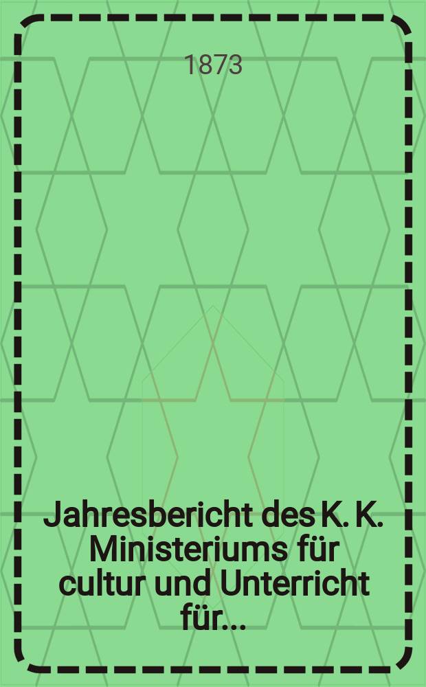 Jahresbericht des K. K. Ministeriums für cultur und Unterricht für ...