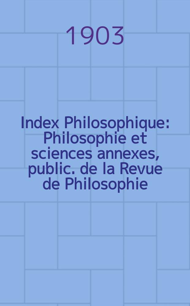 Index Philosophique : Philosophie et sciences annexes, public. de la Revue de Philosophie