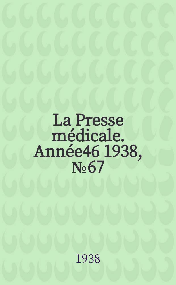 La Presse m&eacute;dicale. Ann&eacute;e46 1938, №67