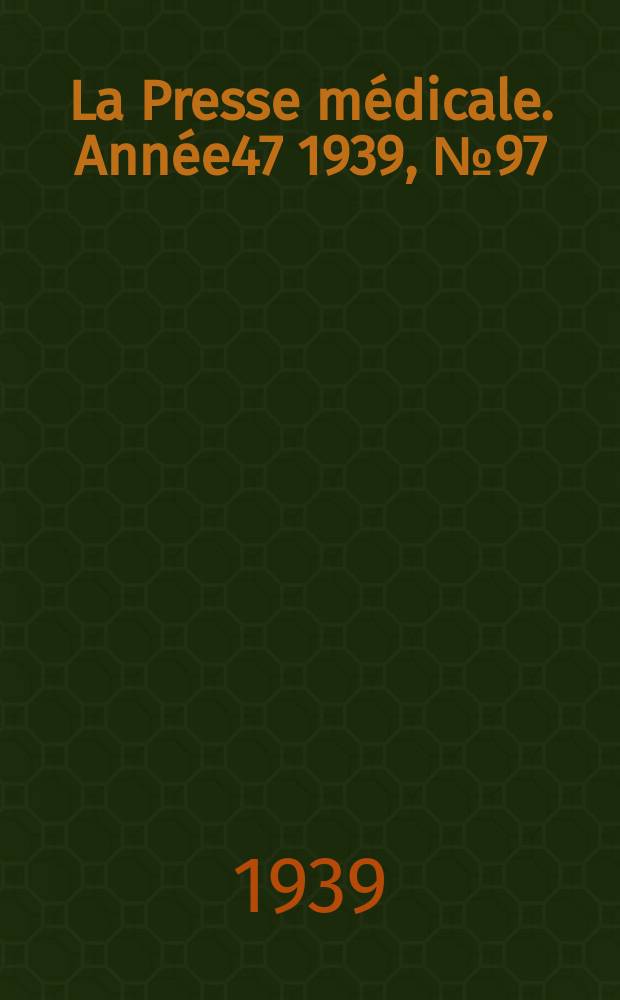 La Presse m&eacute;dicale. Ann&eacute;e47 1939, №97/98(27/30 Dec)
