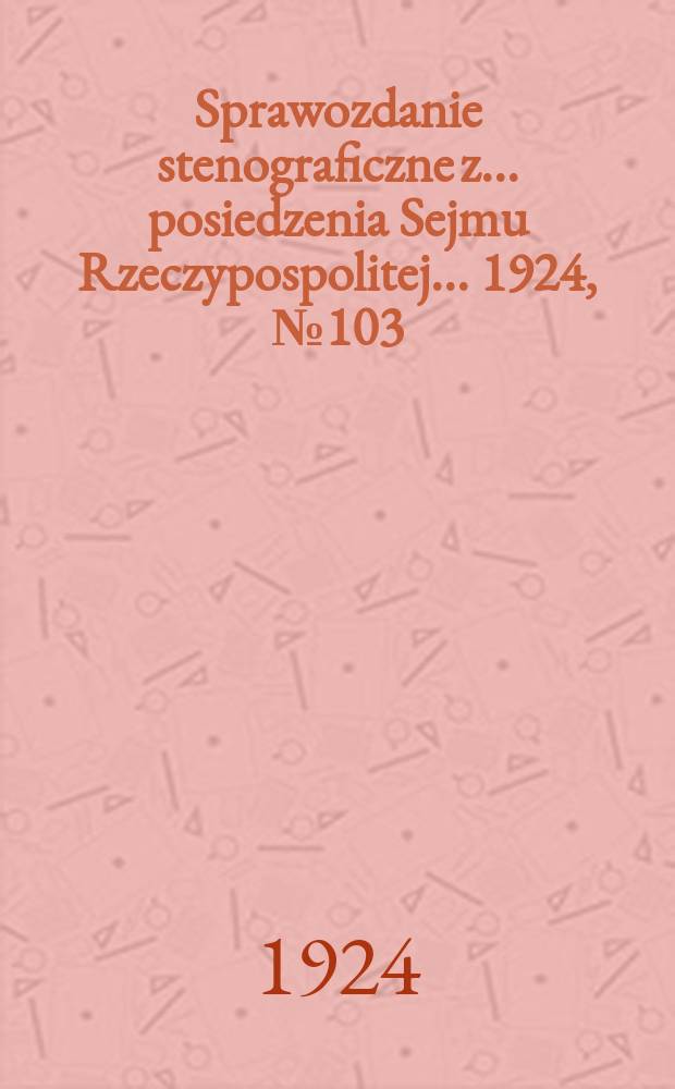 Sprawozdanie stenograficzne z ... posiedzenia Sejmu Rzeczypospolitej ... 1924, №103