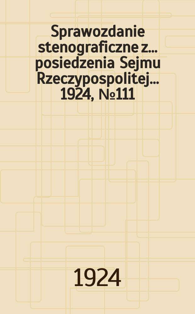 Sprawozdanie stenograficzne z ... posiedzenia Sejmu Rzeczypospolitej ... 1924, №111