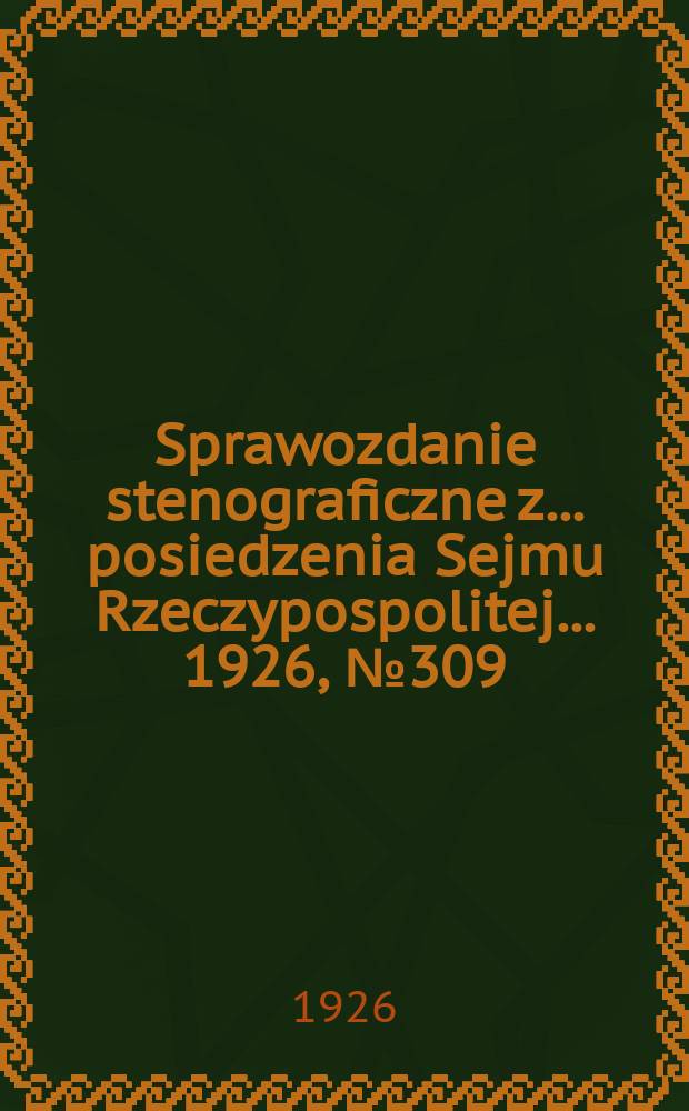 Sprawozdanie stenograficzne z ... posiedzenia Sejmu Rzeczypospolitej ... 1926, №309