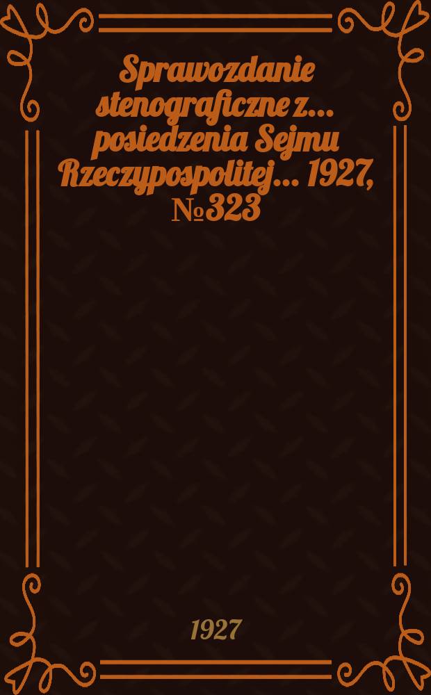 Sprawozdanie stenograficzne z ... posiedzenia Sejmu Rzeczypospolitej ... 1927, №323