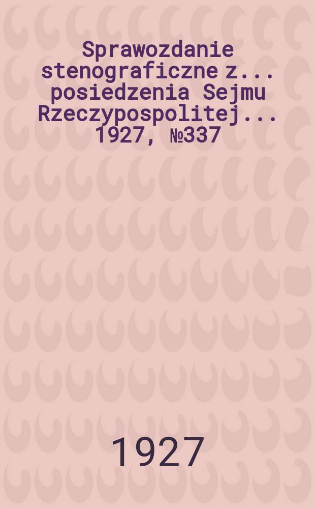 Sprawozdanie stenograficzne z ... posiedzenia Sejmu Rzeczypospolitej ... 1927, №337