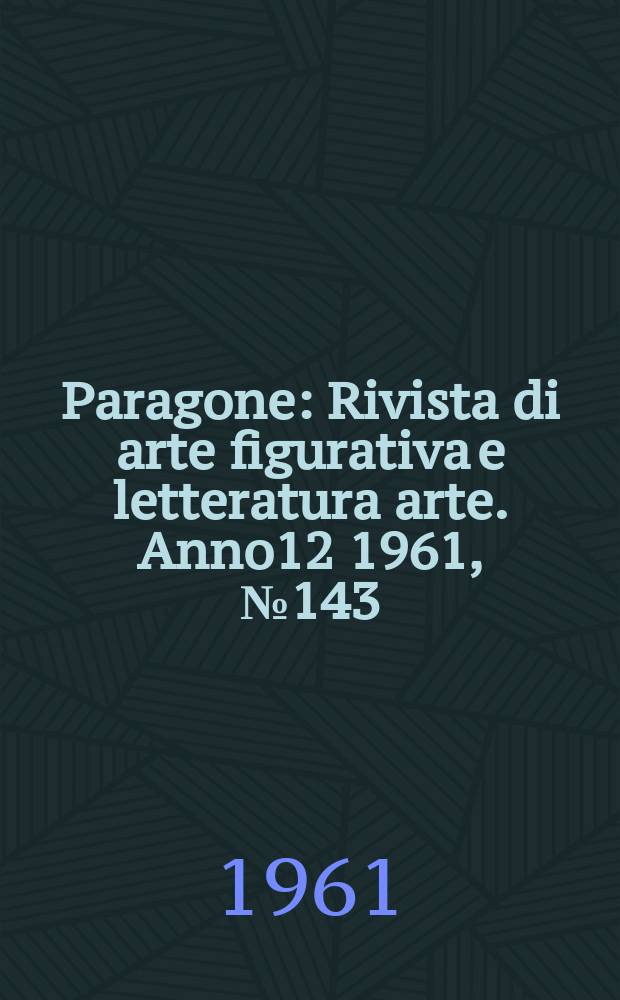 Paragone : Rivista di arte figurativa e letteratura arte. Anno12 1961, №143