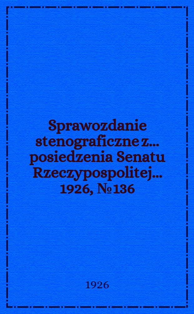 Sprawozdanie stenograficzne z ... posiedzenia Senatu Rzeczypospolitej ... 1926, №136