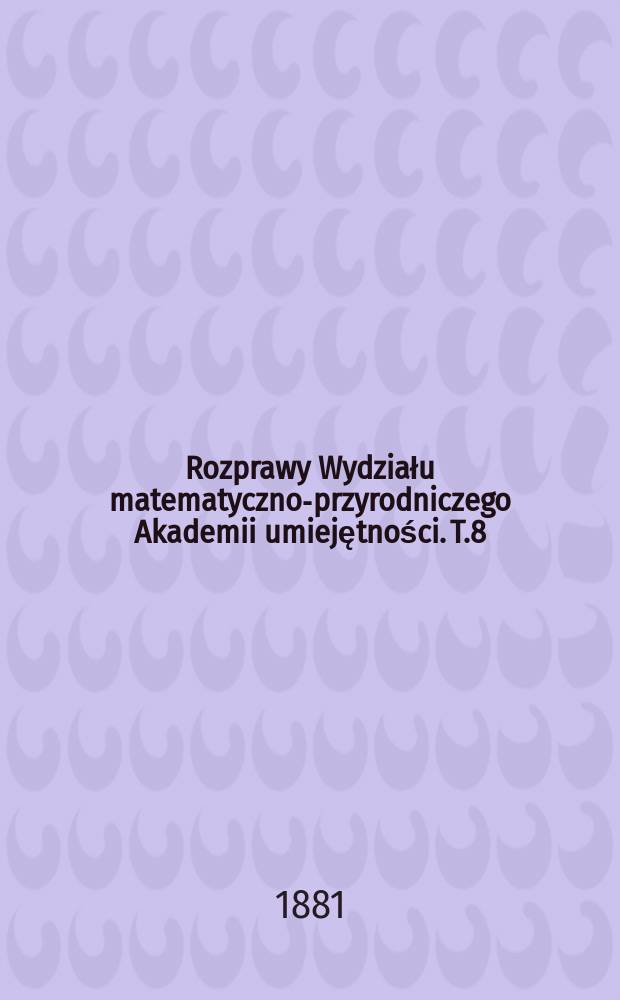 Rozprawy Wydziału matematyczno-przyrodniczego Akademii umiejętności. T.8