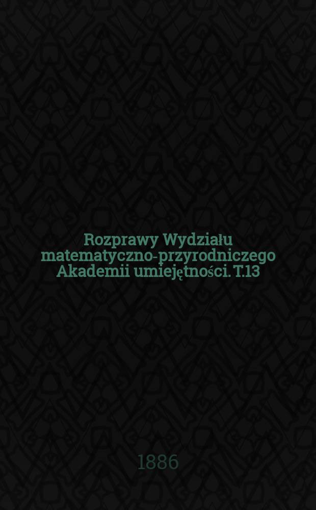 Rozprawy Wydziału matematyczno-przyrodniczego Akademii umiejętności. T.13