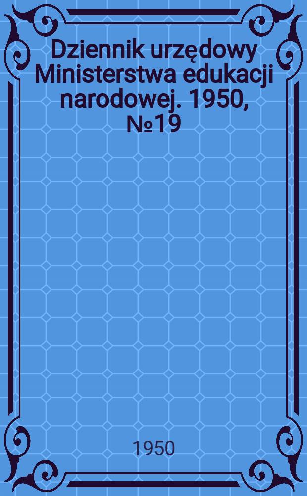 Dziennik urzędowy Ministerstwa edukacji narodowej. 1950, №19