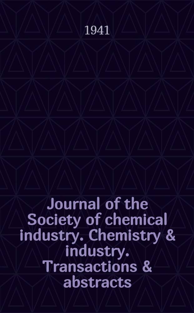Journal of the Society of chemical industry. Chemistry & industry. Transactions & abstracts : The offic. organ of the Federal council of chemistry of the Institution of chem. engineers, of the Coke oven mangers assoc & of the Bureau of Chem. abstracts. Vol.60, №1